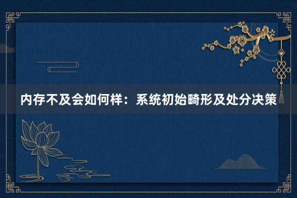 内存不及会如何样：系统初始畸形及处分决策