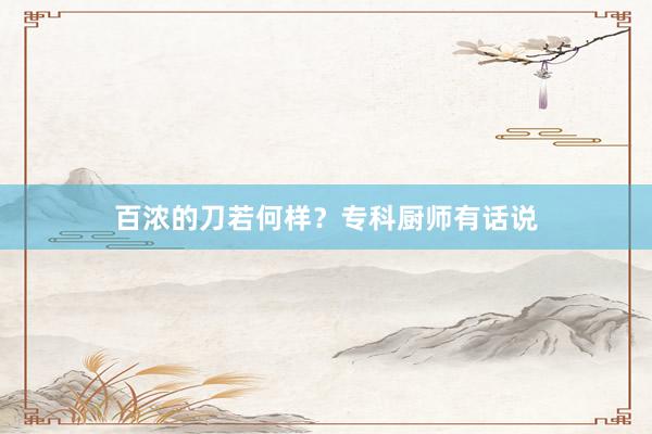 百浓的刀若何样？专科厨师有话说