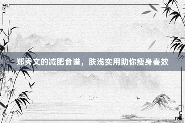 郑秀文的减肥食谱，肤浅实用助你瘦身奏效